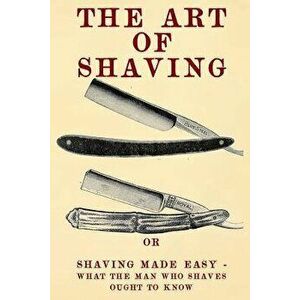 The Art of Shaving: Shaving Made Easy - What the Man Who Shaves Ought to Know., Paperback - 20th Century Correspondence School imagine