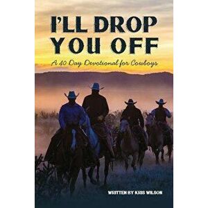 I'll Drop You Off: A 40-Day Devotional for Cowboys, Paperback - Kris Wilson imagine