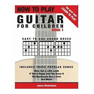 How to Play Guitar for Children Book 1: The Best Way to Learn and Play, Paperback - MR James Michael Richardson imagine