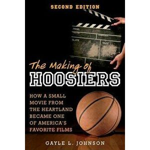 The Making of Hoosiers: How a Small Movie from the Heartland Became One of America's Favorite Films, Paperback - Gayle L. Johnson imagine