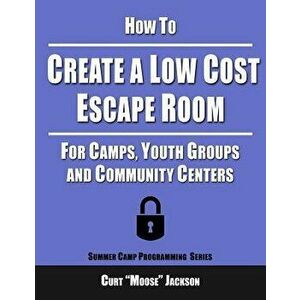 How to Create a Low Cost Escape Room: For Camps, Youth Groups and Community Centers, Paperback - Curt "Moose" Jackson imagine