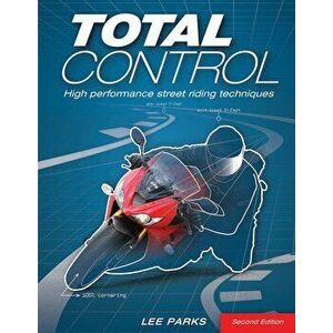 Total Control: High Performance Street Riding Techniques, 2nd Edition, Paperback - Lee Parks imagine
