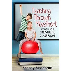 Teaching Through Movement: Setting Up Your Kinesthetic Classroom, Paperback - Stacey Shoecraft imagine