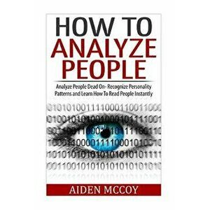 How to Analyze People: Analyze People Dead on - Recognize Personality Patterns and Learn How to Read People Instantly, Paperback - Aiden McCoy imagine