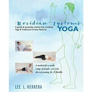 Meridian Systems Yoga: A Gentle & Accessible Method That Combines Yoga & Traditional Chinese Medicine, Paperback - Lee L. Herrera imagine
