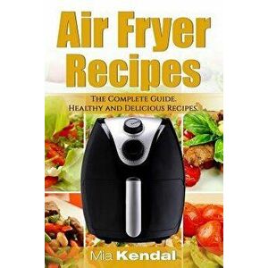 The Air Fryer Cookbook. the Complete Guide: 30 Top Healthy and Delicious Recipes, Paperback - Mia Kendal imagine