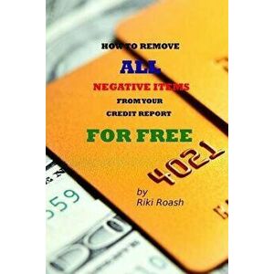 How to Remove All Negative Items from Your Credit Report: Do It Yourself Guide to Dramatically Increase Your Credit Rating, Paperback - Riki Roash imagine