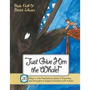 Just Give Him the Whale!: 20 Ways to Use Fascinations, Areas of Expertise, and Strengths to Support Students with Autism, Paperback - Kluth, Paula imagine