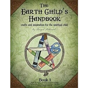 The Earth Child's Handbook - Book 1: Crafts and Inspiration for the Spiritual Child., Paperback - Brigid Ashwood imagine