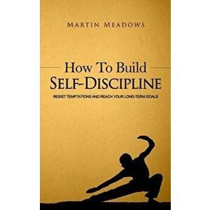 How to Build Self-Discipline: Resist Temptations and Reach Your Long-Term Goals, Paperback - Martin Meadows imagine
