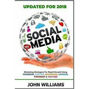 Social Media: Marketing Strategies for Rapid Growth Using: Facebook, Twitter, Instagram, Linkedin, Pinterest and Youtube, Paperback - John Williams imagine