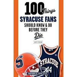100 Things Syracuse Fans Should Know & Do Before They Die, Paperback - Scott Pitoniak imagine