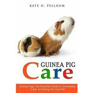 Guinea Pigs: The Essential Guide to Ownership, Care, & Training for Your Pet, Paperback - Kate H. Pellham imagine