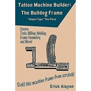 Tattoo Machine Builder: The Bulldog Frame, Paperback - Erick Alayon imagine