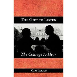 The Gift to Listen, the Courage to Hear, Paperback - Cari Jackson imagine