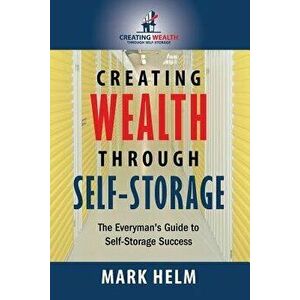 Creating Wealth Through Self Storage: One Man's Journey Into the World of Self-Storage, Paperback - Mark Helm imagine