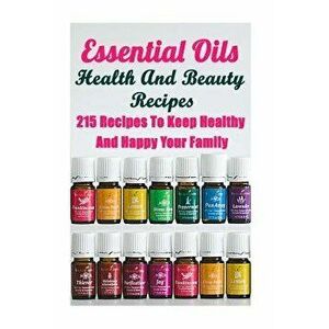 Essential Oils Health and Beauty Recipes: 215 Recipes to Keep Healthy and Happy Your Family: (Young Living Essential Oils Guide, Essential Oils Book, , imagine
