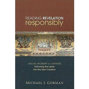 Reading Revelation Responsibly: Uncivil Worship and Witness: Following the Lamb Into the New Creation, Paperback - Michael J. Gorman imagine