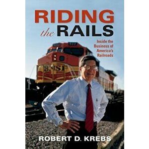 Riding the Rails: Inside the Business of America's Railroads, Hardcover - Robert D. Krebs imagine