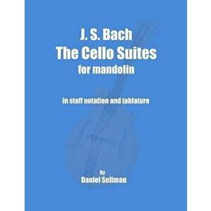 J. S. Bach the Cello Suites for Mandolin: The Complete Suites for Unaccompanied Cello Transposed and Transcribed for Mandolin in Staff Notation and Ta imagine