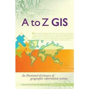 A to Z GIS: An Illustrated Dictionary of Geographic Information Systems, Paperback - Tasha Wade imagine