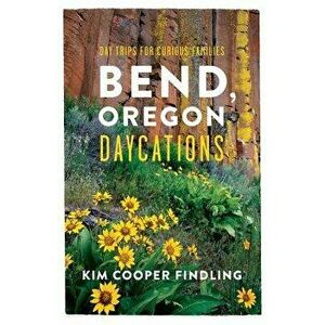 Bend, Oregon Daycations: Day Trips for Curious Families, Paperback - Kim Cooper Findling imagine
