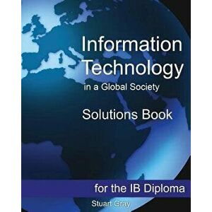 Information Technology in a Global Society Solutions Book, Paperback - Stuart Gray imagine