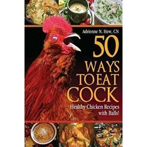 50 Ways to Eat Cock: Healthy Chicken Recipes with Balls!, Paperback - Adrienne N. Hew Cn imagine