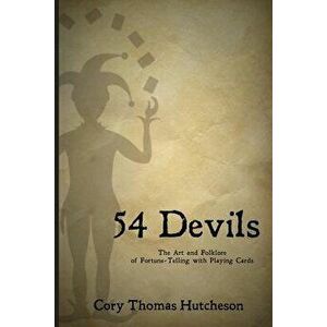 Fifty-Four Devils: The Art & Folklore of Fortune-Telling with Playing Cards, Paperback - Cory Thomas Hutcheson imagine