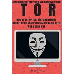 Tor: Accessing the Deep Web & Dark Web with Tor: How to Set Up Tor, Stay Anonymous Online, Avoid Nsa Spying & Access the De, Paperback - Jack Jones imagine