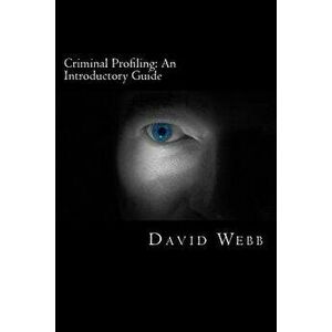 Criminal Profiling: An Introductory Guide, Paperback - David Webb imagine