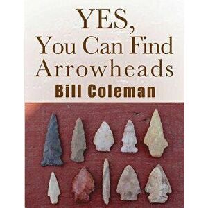 Yes, You Can Find Arrowheads!, Paperback - Bill Coleman imagine