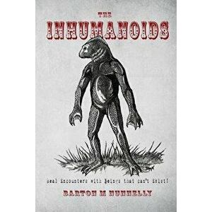 The Inhumanoids: Real Encounters with Beings That Can't Exist!, Paperback - Barton M. Nunnelly imagine