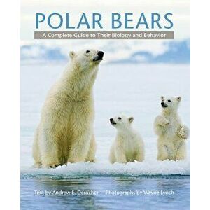 Polar Bears: A Complete Guide to Their Biology and Behavior, Hardcover - Andrew E. Derocher imagine