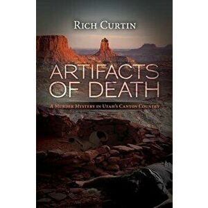 Artifacts of Death: A Murder Mystery in Utah's Canyon Country, Paperback - Rich Curtin imagine