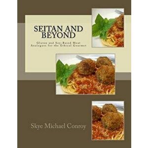 Seitan and Beyond: Gluten and Soy-Based Meat Analogues for the Ethical Gourmet, Paperback - Skye Michael Conroy imagine
