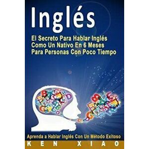 Ingl's: El Secreto Para Hablar Ingl's Como Un Nativo En 6 Meses Para Personas Con Poco Tiempo (Spanish Edition) (Spanish), Paperback - Ken Xiao imagine