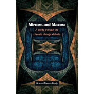 Mirrors and Mazes: A Guide Through the Climate Debate, Paperback - Dr Howard Thomas Brady imagine
