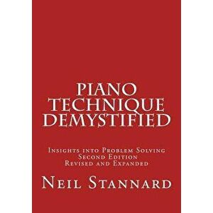 Piano Technique Demystified Second Edition Revised and Expanded: Insights Into Problem Solving, Paperback - Neil Stannard imagine