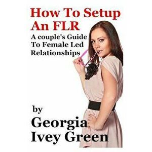 How to Set Up an Flr: A Couple's Guide to Female Led Relationships, Paperback - Georgia Ivey Green imagine