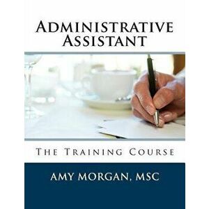 Administrative Assistant: The Training Course, Paperback - Amy S. Morgan Msc imagine