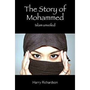 The Story of Mohammed Islam Unveiled, Paperback - Harry Richardson imagine