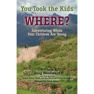 You Took the Kids Where': Adventuring While Your Children Are Young, Paperback - Doug Woodward imagine