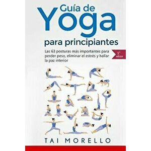 Yoga: Gu'a Completa Para Principiantes: Las 63 Posturas M's Importantes Para Perder Peso, Eliminar El Estr's y Hallar La Paz (Spanish), Paperback - Ta imagine