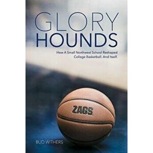Glory Hounds: How a Small Northwest School Reshaped College Basketball.and Itself., Paperback - Bud Withers imagine
