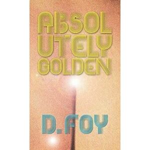 Absolutely Golden, Paperback - D. Foy imagine