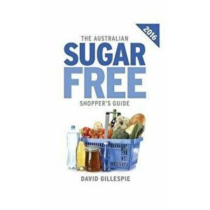 The 2016 Australian Sugar Free Shopper's Guide, Paperback - David Gillespie imagine
