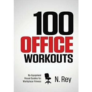 100 Office Workouts: No Equipment, No-Sweat, Fitness Mini-Routines You Can Do at Work., Paperback - N. Rey imagine