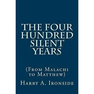 The Four Hundred Silent Years: (From Malachi to Matthew), Paperback - Harry A. Ironside imagine