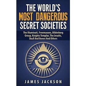 The World's Most Dangerous Secret Societies: The Illuminati, Freemasons, Bilderberg Group, Knights Templar, the Jesuits, Skull and Bones and Others, P imagine